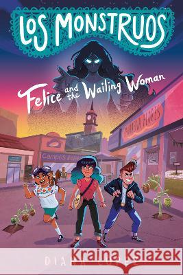 Los Monstruos: Felice and the Wailing Woman Diana L?pez 9780593326503
