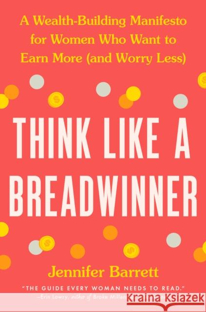 Think Like a Breadwinner: A Wealth-Building Manifesto for Women Who Want to Earn More (and Worry Less) Jennifer Barrett 9780593327890
