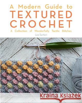 A Modern Guide to Textured Crochet: A Collection of Wonderfully Tactile Stitches Lee Sartori 9780593328583 Interweave Press Inc