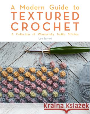 A Modern Guide to Textured Crochet: A Collection of Wonderfully Tactile Stitches Lee Sartori 9780593328583