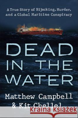 Dead in the Water: A True Story of Hijacking, Murder, and a Global Maritime Conspiracy Matthew Campbell Kit Chellel 9780593329238