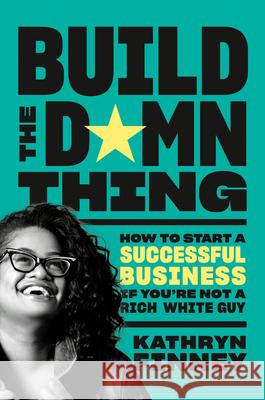 Build the Damn Thing: How to Start a Successful Business If You're Not a Rich White Guy Finney, Kathryn 9780593329269 Portfolio