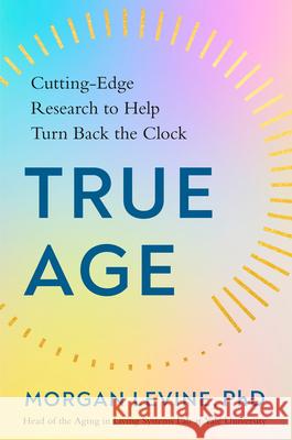 True Age: Cutting-Edge Research to Help Turn Back the Clock Morgan Levin 9780593329283 Avery Publishing Group