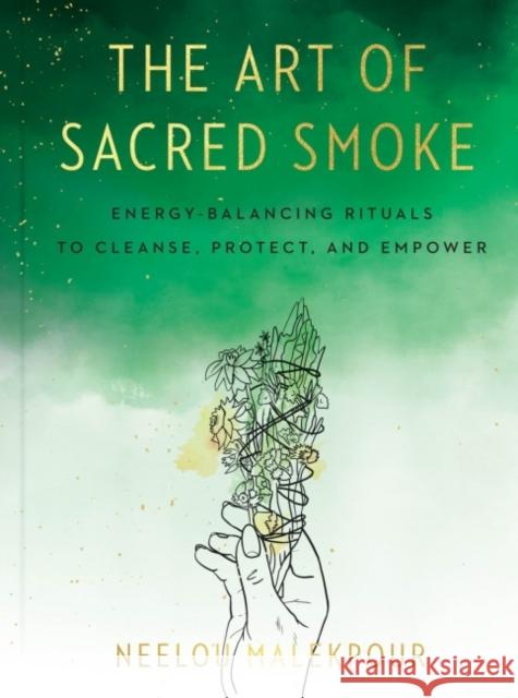The Art of Sacred Smoke: Energy-Balancing Rituals to Cleanse, Protect, and Empower Neelou Malekpour Louise Androlia 9780593329450 Tarcherperigee