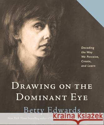 Drawing on the Dominant Eye: Decoding the Way We Perceive, Create, and Learn Edwards, Betty 9780593329665