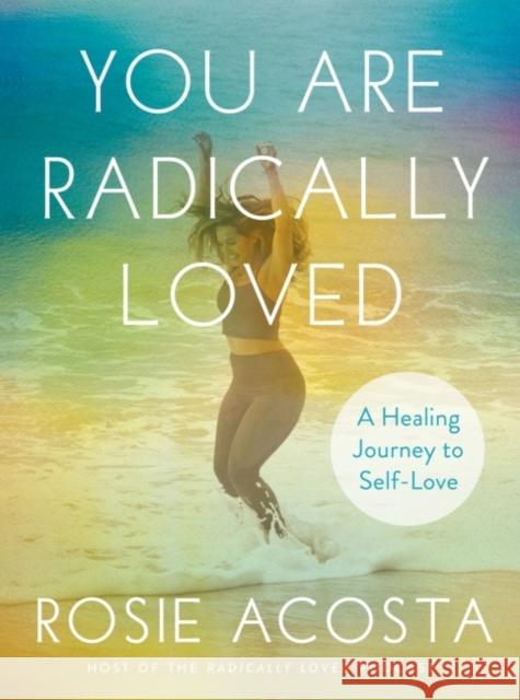 You are Radically Loved: A Healing Journey to Self-Love Rosie (Rosie Acosta) Acosta 9780593330159 Penguin Putnam Inc