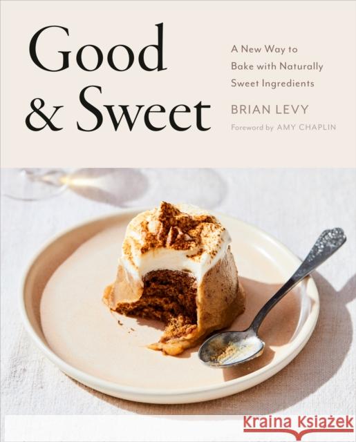 Good & Sweet: A New Way to Bake with Naturally Sweet Ingredients Brian Levy 9780593330463 Penguin Putnam Inc
