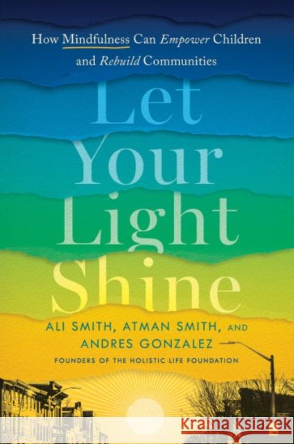 Let Your Light Shine: How Mindfulness Can Empower Children and Rebuild Communities Ali Smith Atman Smith Andres Gonzales 9780593332283 Penguin Putnam Inc