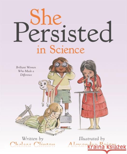 She Persisted in Science: Brilliant Women Who Made a Difference Chelsea Clinton Alexandra Boiger 9780593353295