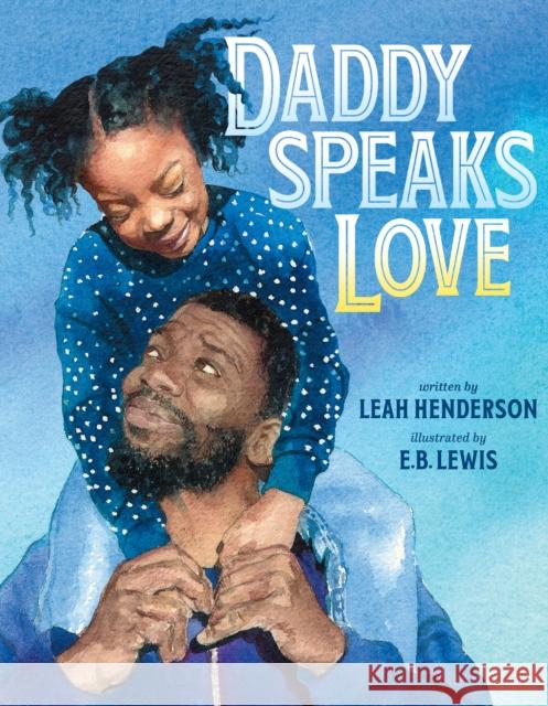 Daddy Speaks Love Leah Henderson E. B. Lewis 9780593354360 Nancy Paulsen Books