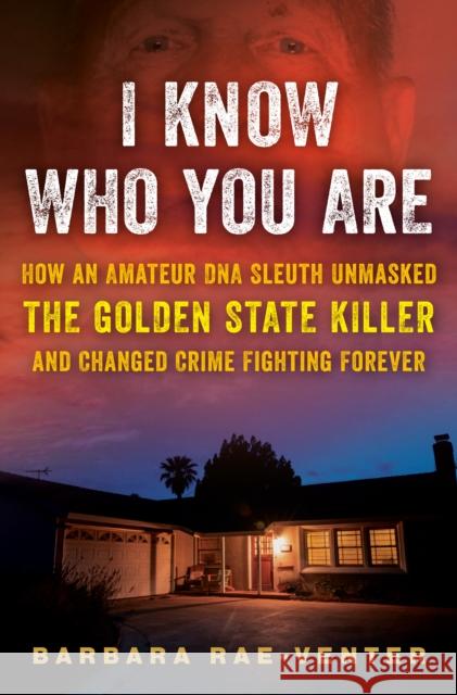 I Know Who You Are: How an Amateur DNA Sleuth Unmasked the Golden State Killer and Changed Crime Fighting Forever Barbara Rae-Venter 9780593358894 Random House USA Inc
