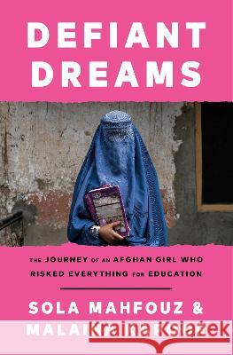 Defiant Dreams: The Journey of an Afghan Girl Who Risked Everything for Education Sola Mahfouz Malaina Kapoor 9780593359761