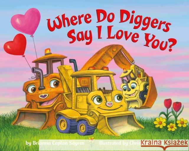 Where Do Diggers Say I Love You? Brianna Caplan Sayres Christian Slade 9780593372418 Random House Books for Young Readers