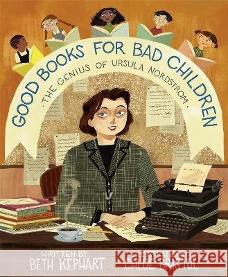 Good Books for Bad Children: The Genius of Ursula Nordstrom Beth Kephart 9780593379585 Anne Schwartz Books