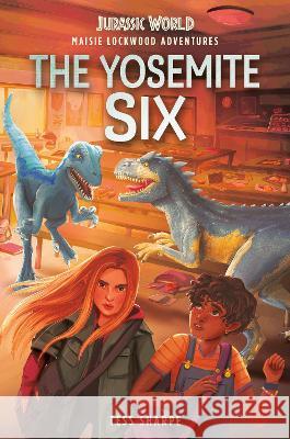 Maisie Lockwood Adventures #2: The Yosemite Six (Jurassic World) Tess Sharpe, Chloe Dominque 9780593380352 Random House USA Inc