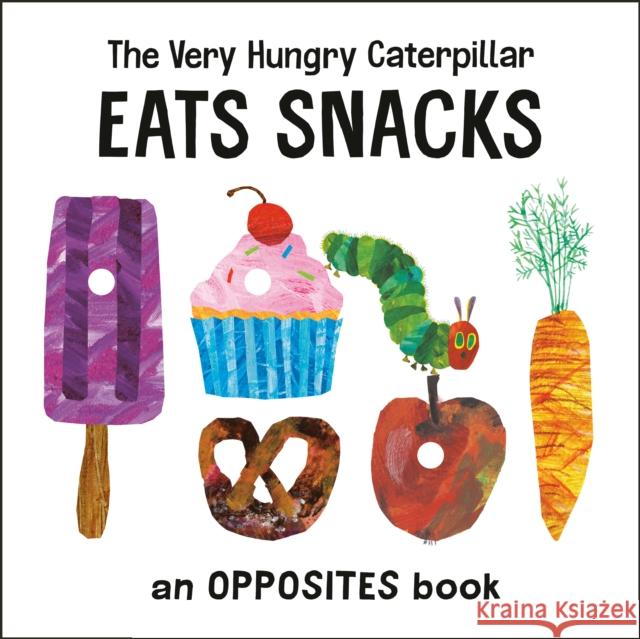 The Very Hungry Caterpillar Eats Snacks: An Opposites Book Eric Carle Eric Carle 9780593384732 World of Eric Carle