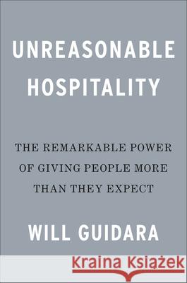 Unreasonable Hospitality: The Remarkable Power of Giving People More Than They Expect Will Guidara 9780593418574 Penguin Putnam Inc