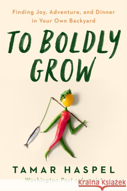 To Boldly Grow: Finding Joy, Adventure, and Dinner in Your Own Backyard Tamar Haspel 9780593419533 Penguin Putnam Inc