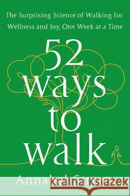 52 Ways to Walk: The Surprising Science of Walking for Wellness and Joy, One Week at a Time Streets, Annabel 9780593419953 G.P. Putnam's Sons