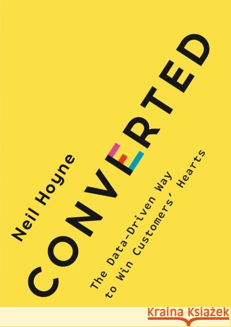 Converted: The Data-Driven Way to Win Customers' Hearts Neil Hoyne 9780593420652 Penguin Putnam Inc