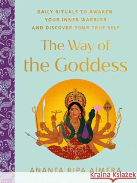 The Way of the Goddess: Daily Rituals to Awaken Your Inner Warrior and Discover Your True Self Ananta Rip 9780593420706 Penguin Putnam Inc