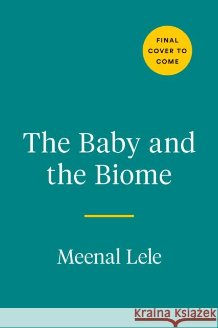 The Baby and the Biome: How the Tiny World Inside Your Child Holds the Secret to their Health Meenal Lele 9780593421024