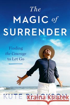 The Magic of Surrender: Finding the Courage to Let Go Kute Blackson 9780593421468