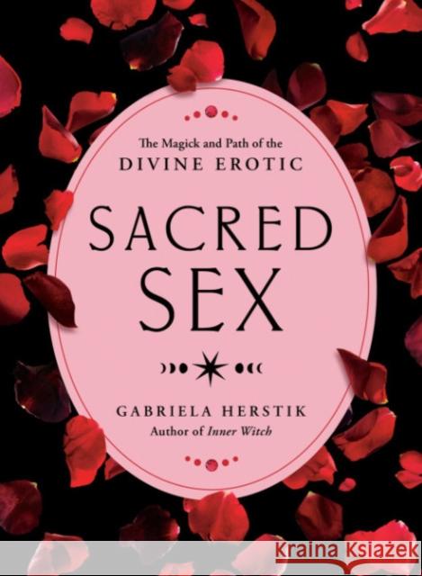 Sacred Sex: The Magick and Path of the Divine Erotic Gabriela Herstik 9780593421659 Tarcherperigee