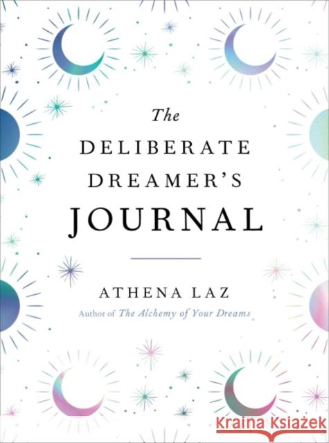 The Deliberate Dreamer's Journal: Decode Your Dream Signs and Symbols and Transform Your Life Athena (Athena Laz) Laz 9780593421673 Tarcherperigee