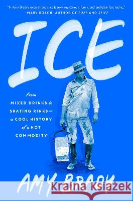 Ice: From Mixed Drinks to Skating Rinks--A Cool History of a Hot Commodity Amy Brady 9780593422199 G.P. Putnam's Sons