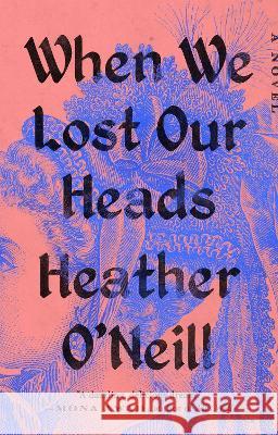 When We Lost Our Heads Heather O'Neill 9780593422915 Riverhead Books