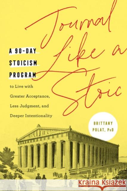 Journal Like a Stoic: A 90-Day Stoicism Program to Live with Greater Acceptance, Less Judgment, and Deeper Intentionality (Includes Teaching Polat, Brittany 9780593435892 Random House USA Inc