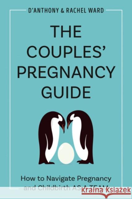 The Couple's Pregnancy Guide: How to Navigate Pregnancy and Childbirth as a Team D'Anthony Ward Rachel Ward Book of Lai 9780593436059 Random House USA Inc