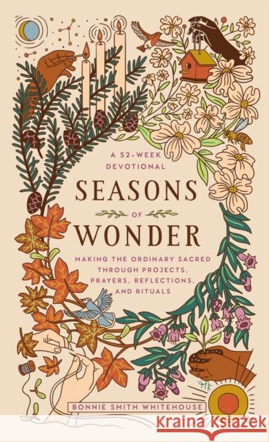 Seasons of Wonder: Making the Ordinary Sacred Through Projects, Prayers, Reflections, and Rituals: A 52-Week Devotional Smith Whitehouse, Bonnie 9780593443316