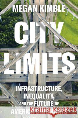 City Limits: Infrastructure, Inequality, and the Future of America's Highways Megan Kimble 9780593443781 Crown Publishing Group (NY)