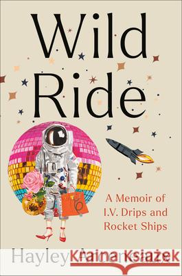 Wild Ride: A Memoir of I.V. Drips and Rocket Ships Hayley Arceneaux Sandra Bark 9780593443842 Convergent Books