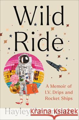 Wild Ride: A Memoir of I.V. Drips and Rocket Ships Hayley Arceneaux Sandra Bark 9780593443842