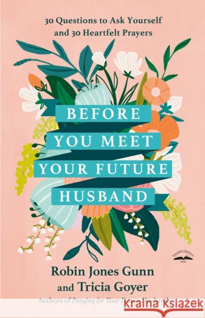 Before You Meet Your Future Husband: 30 Questions to Ask Yourself and 30 Heartfelt Prayers Robin Jones Gunn Tricia Goyer 9780593444771 Multnomah Books