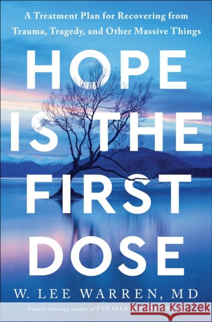 Hope Is the First Dose: A Treatment Plan for Recovering from Trauma, Tragedy, and Other Massive Things W. Lee Warren 9780593445396 Waterbrook Press