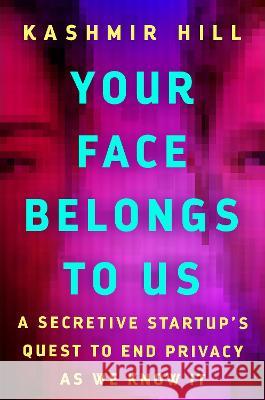 Your Face Belongs to Us: A Secretive Startup\'s Quest to End Privacy as We Know It Kashmir Hill 9780593448564 Random House