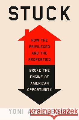 Stuck: How the Privileged and the Propertied Broke the Engine of Prosperity Yoni Appelbaum 9780593449295 Random House