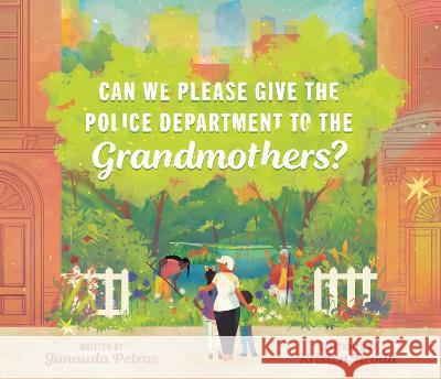 Can We Please Give the Police Department to the Grandmothers? Junauda Petrus Kristen Uroda 9780593462331 Dutton Books for Young Readers