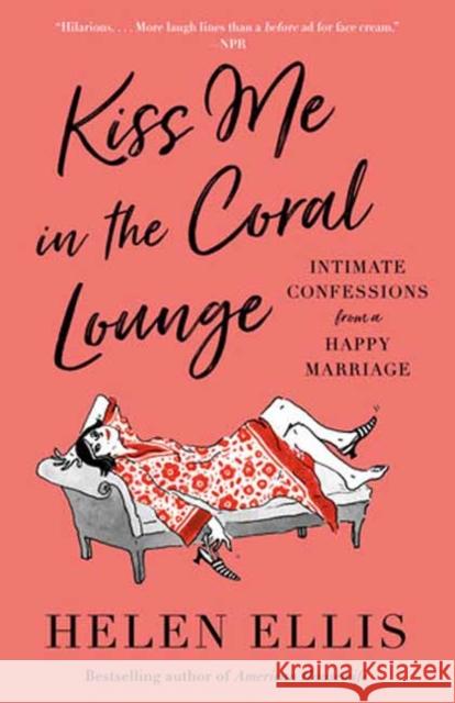Kiss Me in the Coral Lounge: Intimate Confessions from a Happy Marriage Helen Ellis 9780593466551
