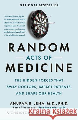 Random Acts of Medicine: The Hidden Forces That Sway Doctors, Impact Patients, and Shape Our Health Anupam B. Jena Christopher Worsham 9780593468104 Doubleday Books