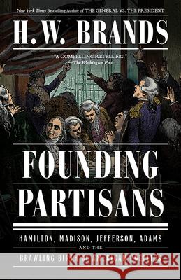 Founding Partisans: Hamilton, Madison, Jefferson, Adams and the Brawling Birth of American Politics H. W. Brands 9780593469033 Vintage