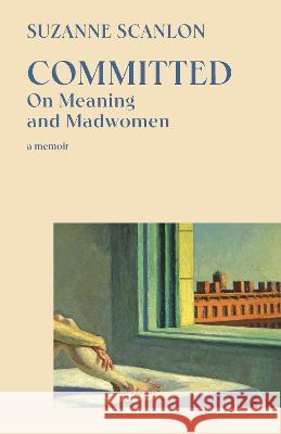 Committed: On Meaning and Madwomen Suzanne Scanlon 9780593469101 Vintage Books