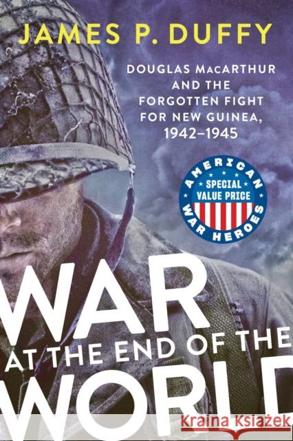 War At The End Of The World: Douglas MacArthur and the Forgotten Fight For New Guinea, 1942-1945 James P. Duffy 9780593471722 Dutton Caliber