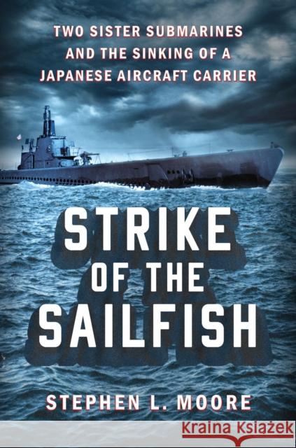 Strike of the Sailfish: Two Sister Submarines and the Sinking of a Japanese Aircraft Carrier Stephen L. Moore 9780593472873 Dutton Caliber