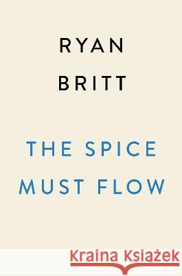 The Spice Must Flow: The Story of Dune, from the Cult Novels to the Visionary Sci-Fi Movies Ryan Britt 9780593472996 Plume Books