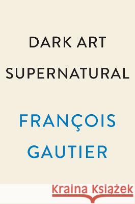 Dark Art Supernatural Fran?ois Gautier 9780593473405 Plume Books
